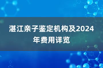 湛江亲子鉴定机构及2024年费用详览