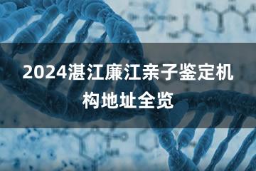 2024湛江廉江亲子鉴定机构地址全览