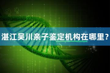 湛江吴川亲子鉴定机构在哪里？