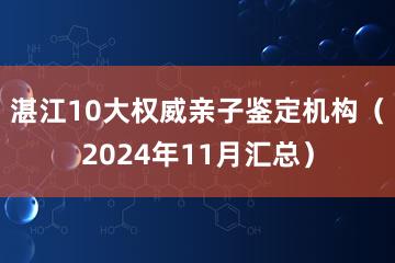 湛江10大权威亲子鉴定机构（2024年11月汇总）