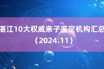 湛江10大权威亲子鉴定机构汇总（2024.11）