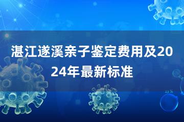 湛江遂溪亲子鉴定费用及2024年最新标准