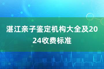 湛江亲子鉴定机构大全及2024收费标准