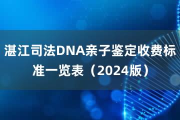 湛江司法DNA亲子鉴定收费标准一览表（2024版）