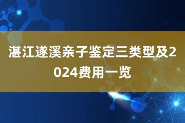 湛江遂溪亲子鉴定三类型及2024费用一览