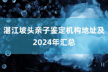 湛江坡头亲子鉴定机构地址及2024年汇总