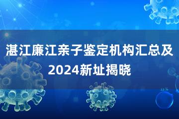 湛江廉江亲子鉴定机构汇总及2024新址揭晓