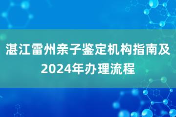 湛江雷州亲子鉴定机构指南及2024年办理流程