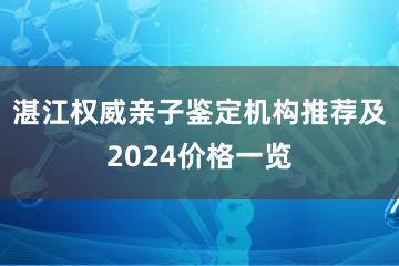 湛江权威亲子鉴定机构推荐及2024价格一览