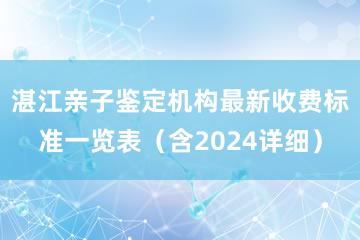 湛江亲子鉴定机构最新收费标准一览表（含2024详细）