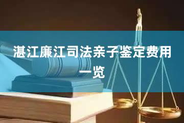 湛江廉江司法亲子鉴定费用一览