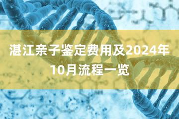 湛江亲子鉴定费用及2024年10月流程一览