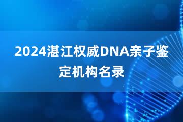 2024湛江权威DNA亲子鉴定机构名录