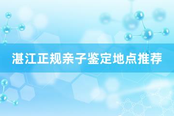 湛江正规亲子鉴定地点推荐