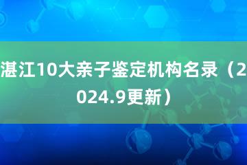 湛江10大亲子鉴定机构名录（2024.9更新）