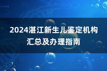 2024湛江新生儿鉴定机构汇总及办理指南