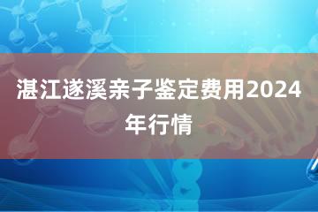 湛江遂溪亲子鉴定费用2024年行情