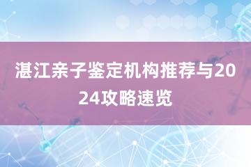 湛江亲子鉴定机构推荐与2024攻略速览