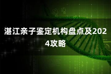 湛江亲子鉴定机构盘点及2024攻略