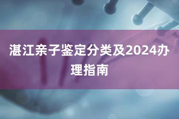 湛江亲子鉴定分类及2024办理指南