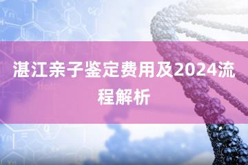 湛江亲子鉴定费用及2024流程解析