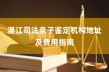 湛江司法亲子鉴定机构地址及费用指南