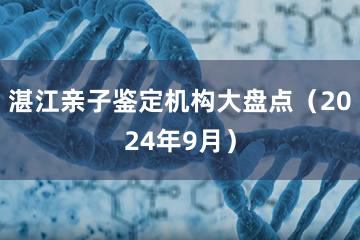 湛江亲子鉴定机构大盘点（2024年9月）