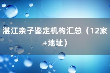 湛江亲子鉴定机构汇总（12家+地址）