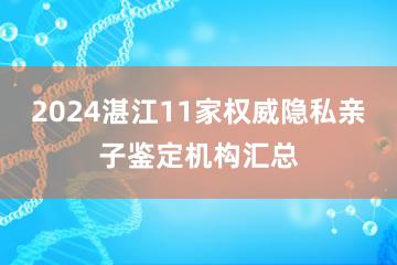 2024湛江11家权威隐私亲子鉴定机构汇总