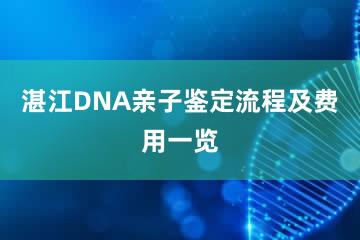 湛江DNA亲子鉴定流程及费用一览