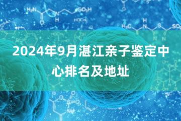 2024年9月湛江亲子鉴定中心排名及地址