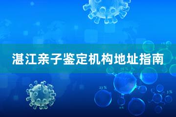 湛江亲子鉴定机构地址指南