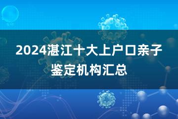 2024湛江十大上户口亲子鉴定机构汇总