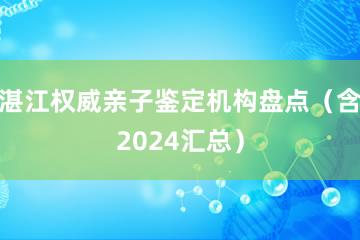 湛江权威亲子鉴定机构盘点（含2024汇总）