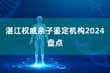 湛江权威亲子鉴定机构2024盘点