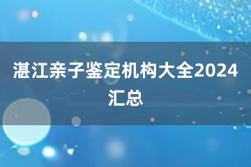 湛江亲子鉴定机构大全2024汇总