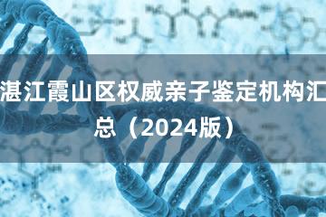 湛江霞山区权威亲子鉴定机构汇总（2024版）