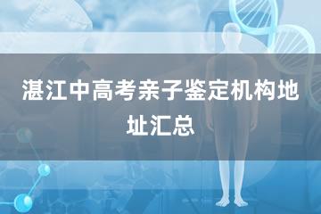 湛江中高考亲子鉴定机构地址汇总