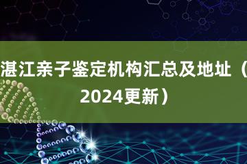 湛江亲子鉴定机构汇总及地址（2024更新）