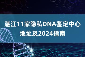 湛江11家隐私DNA鉴定中心地址及2024指南