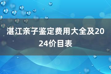 湛江亲子鉴定费用大全及2024价目表