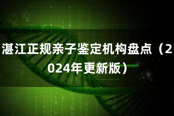 湛江正规亲子鉴定机构盘点（2024年更新版）