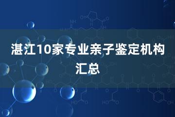 湛江10家专业亲子鉴定机构汇总