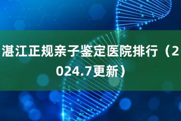 湛江正规亲子鉴定医院排行（2024.7更新）