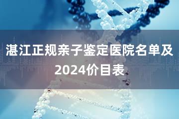 湛江正规亲子鉴定医院名单及2024价目表