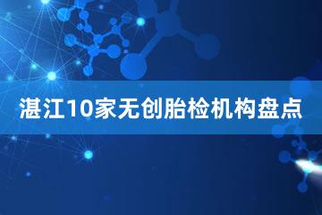 湛江10家无创胎检机构盘点