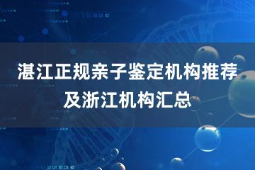 湛江正规亲子鉴定机构推荐及浙江机构汇总