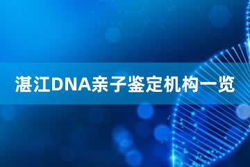 湛江DNA亲子鉴定机构一览