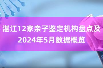 湛江12家亲子鉴定机构盘点及2024年5月数据概览