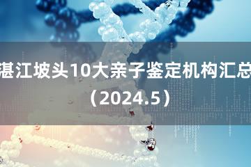 湛江坡头10大亲子鉴定机构汇总（2024.5）